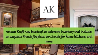 Artisan Kraft now boasts of an extensive inventory that includes an exquisite French fireplace, vent hoods for home kitc