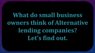 What do small business owners think of Alternative lending companies? Let’s find out.