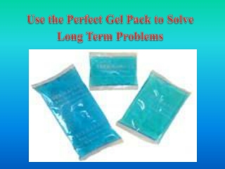 Use the Perfect Gel Pack to Solve Long Term Problems