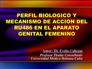 PERFIL BIOLOGICO Y MECANISMO DE ACCION DEL RU486 EN EL APARATO GENITAL FEMENINO