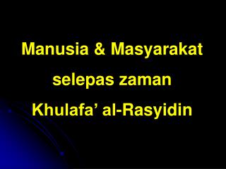 Manusia &amp; Masyarakat selepas zaman Khulafa’ al-Rasyidin