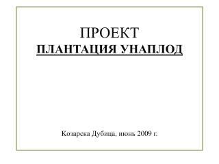 ПРОЕКТ ПЛАНТАЦИЯ УНАПЛОД K озарска Дубица , июнь 2009 г.