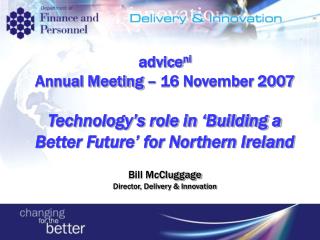 advice ni Annual Meeting – 16 November 2007 Technology’s role in ‘Building a Better Future’ for Northern Ireland Bill Mc