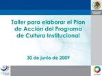 Taller para elaborar el Plan de Acci n del Programa de Cultura Institucional 30 de junio de 2009