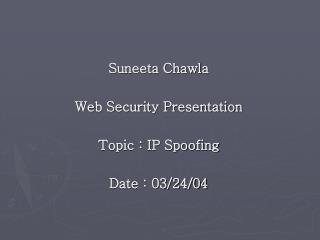 Suneeta Chawla Web Security Presentation Topic : IP Spoofing Date : 03/24/04