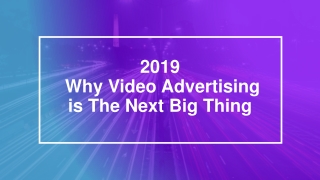 2019 Why Video Advertising is The Next Big Thing