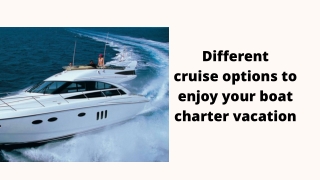 Different cruise options to enjoy your boat charter vacation