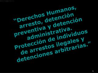 “ Derechos Humanos, arresto, detención preventiva y detención administrativa. Protección de individuos de arrestos ilega