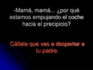 Mamá, mamá... ¿por qué estamos empujando el coche hacia el precipicio?