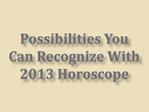 Possibilities You Can Recognize With 2013 Horoscope
