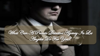 What Can A Private Detective Agency In Los Angeles Do For You?