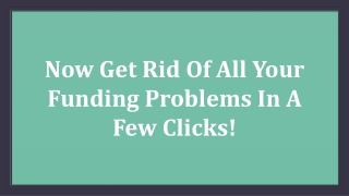 Now Get Rid Of All Your Funding Problems In A Few Clicks!
