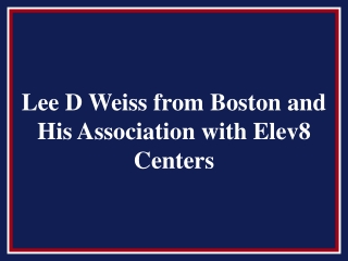 Lee D Weiss from Boston and His Association with Elev8 Centers