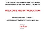 WELCOME AND INTRODUCTION PROFESSOR PHIL GUMMETT INTERIM CHIEF EXECUTIVE, HEFCW CHAIR