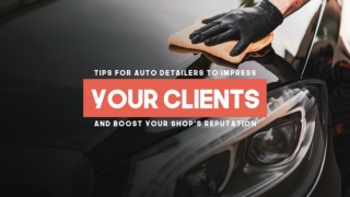 Tips For Auto Detailer’s To Impress Your Clients And Boost Your Shop’s Reputation