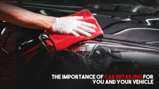 The Importance Of Car Detailing For You And Your Vehicle