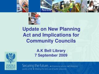 Update on New Planning Act and Implications for Community Councils A.K Bell Library 7 September 2009