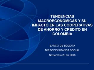 TENDENCIAS MACROECONÓMICAS Y SU IMPACTO EN LAS COOPERATIVAS DE AHORRO Y CRÉDITO EN COLOMBIA BANCO DE BOGOTA DIRECCIÓN