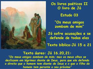 Os livros poéticos II O livro de Jó Estudo 03 “Os meus amigos zombam de mim” Jó sofre acusações e se defende de todas el