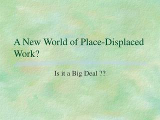 A New World of Place-Displaced Work?