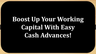 Boost Up Your Working Capital With Easy Cash Advances!