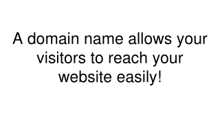 A domain name allows your visitors to reach your website easily!