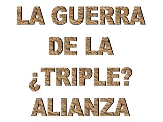 LA GUERRA DE LA ¿TRIPLE? ALIANZA