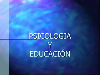 PSICOLOGIA Y EDUCACIÓN