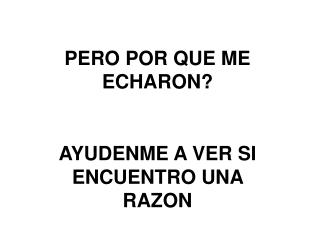 PERO POR QUE ME ECHARON? AYUDENME A VER SI ENCUENTRO UNA RAZON