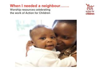 When I needed a neighbour……. Worship resources celebrating the work of Action for Children