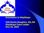 Orientation to ShipShape CDR Martie Slaughter, MS, RD ShipShape Team Leader May 20, 2003