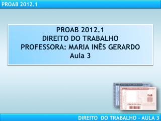 PROAB 2012.1 DIREITO DO TRABALHO PROFESSORA: MARIA INÊS GERARDO Aula 3