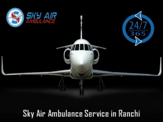 Get Perfect Medical Care in Sky Air Ambulance from Ranchi