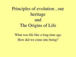 Principles of evolution , our heritage and The Origins of Life