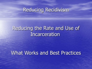 Reducing Recidivism Reducing the Rate and Use of Incarceration 