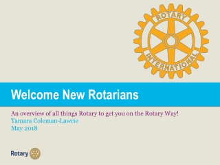 Welcome New Rotarians An overview of all things Rotary to get you on the Rotary Way!