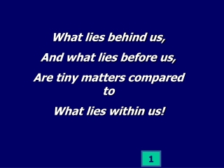 What lies behind us, And what lies before us, Are tiny matters compared to What lies within us!