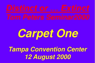 Distinct or … Extinct Tom Peters Seminar2000 Carpet One Tampa Convention Center 12 August 2000