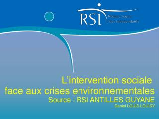 L’intervention sociale face aux crises environnementales Source : RSI ANTILLES GUYANE Daniel LOUIS LOUISY