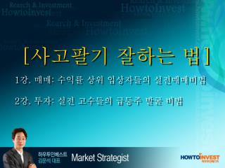 [ 사고팔기 잘하는 법 ] 1 강 . 매매 : 수익률 상위 입상자들의 실전매매비법 2 강 . 투자 : 실전 고수들의 급등주 발굴 비법