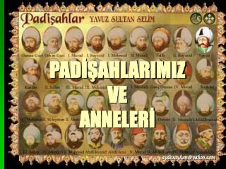 PADİŞAHLARIMIZ VE ANNELERİ