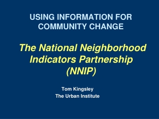 USING INFORMATION FOR COMMUNITY CHANGE The National Neighborhood Indicators Partnership (NNIP)