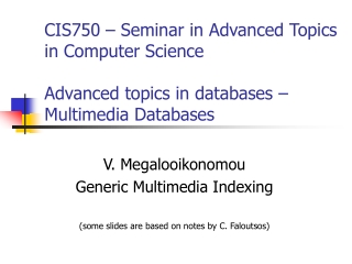 V. Megalooikonomou Generic Multimedia Indexing  (some slides are based on notes by C. Faloutsos)