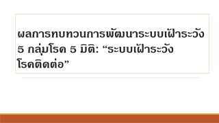 ผลการทบทวนการพัฒนาระบบเฝ้าระวัง  5 กลุ่มโรค 5 มิติ :  “ระบบเฝ้าระวังโรคติดต่อ”