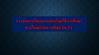 การจัด การเรียนการสอนโดยใช้การศึกษาทางไกลผ่านดาวเทียม  DLTV