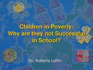 Children in Poverty:  Why are they not Successful in School?