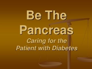 Be The Pancreas Caring for the  Patient with Diabetes