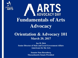 Fundamentals of Arts Advocacy Orientation &amp; Advocacy 101 March 20, 2017 Jay H. Dick