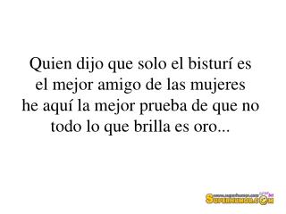 Quien dijo que solo el bisturí es el mejor amigo de las mujeres he aquí la mejor prueba de que no todo lo que brilla es