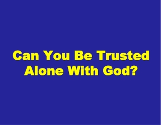 Can You Be Trusted Alone With God?